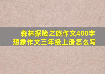 森林探险之旅作文400字想象作文三年级上册怎么写