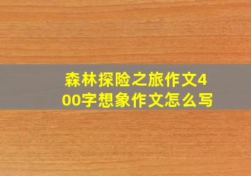 森林探险之旅作文400字想象作文怎么写