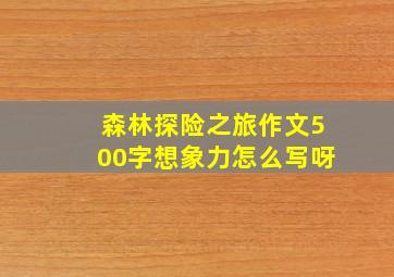 森林探险之旅作文500字想象力怎么写呀