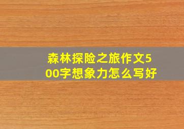 森林探险之旅作文500字想象力怎么写好