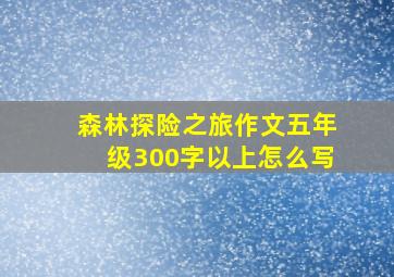 森林探险之旅作文五年级300字以上怎么写