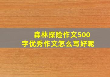 森林探险作文500字优秀作文怎么写好呢