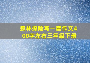 森林探险写一篇作文400字左右三年级下册