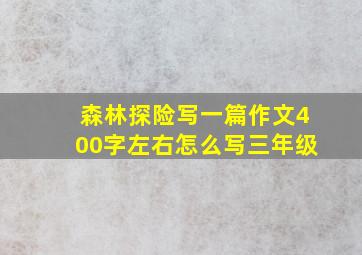 森林探险写一篇作文400字左右怎么写三年级