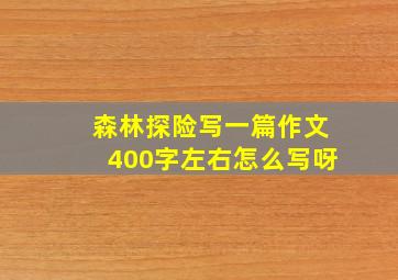 森林探险写一篇作文400字左右怎么写呀