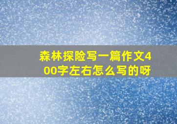 森林探险写一篇作文400字左右怎么写的呀