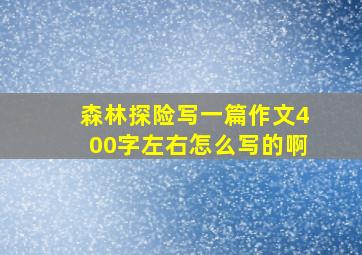 森林探险写一篇作文400字左右怎么写的啊