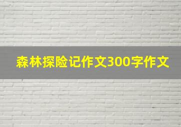 森林探险记作文300字作文