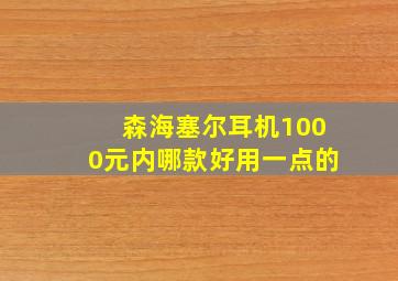 森海塞尔耳机1000元内哪款好用一点的