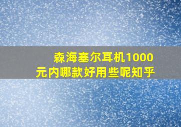 森海塞尔耳机1000元内哪款好用些呢知乎