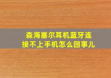 森海塞尔耳机蓝牙连接不上手机怎么回事儿