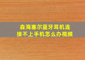 森海塞尔蓝牙耳机连接不上手机怎么办视频