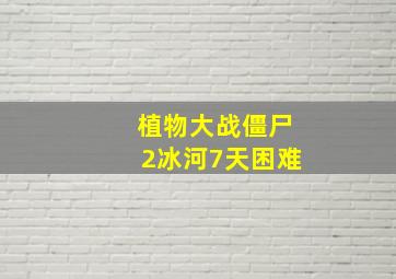 植物大战僵尸2冰河7天困难