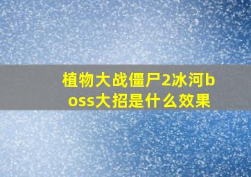 植物大战僵尸2冰河boss大招是什么效果