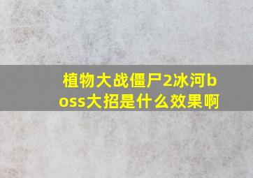 植物大战僵尸2冰河boss大招是什么效果啊