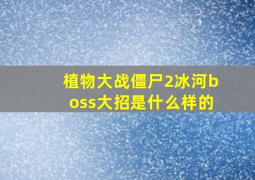 植物大战僵尸2冰河boss大招是什么样的