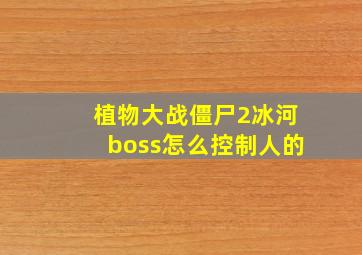 植物大战僵尸2冰河boss怎么控制人的