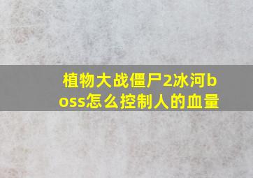 植物大战僵尸2冰河boss怎么控制人的血量