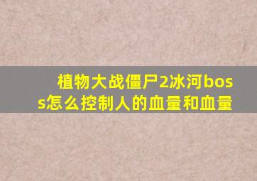 植物大战僵尸2冰河boss怎么控制人的血量和血量