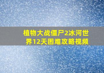 植物大战僵尸2冰河世界12天困难攻略视频