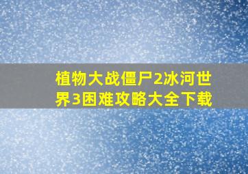 植物大战僵尸2冰河世界3困难攻略大全下载