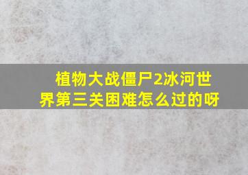 植物大战僵尸2冰河世界第三关困难怎么过的呀