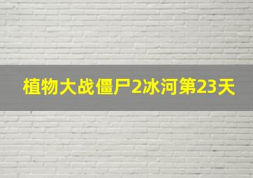 植物大战僵尸2冰河第23天