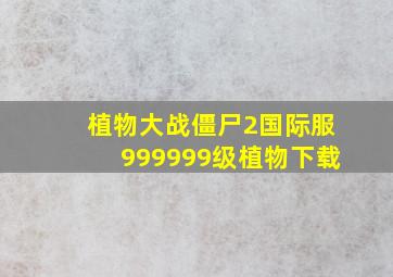 植物大战僵尸2国际服999999级植物下载