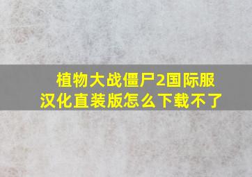 植物大战僵尸2国际服汉化直装版怎么下载不了