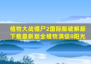 植物大战僵尸2国际服破解版下载最新版全植物满级0阳光