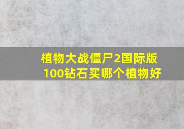 植物大战僵尸2国际版100钻石买哪个植物好