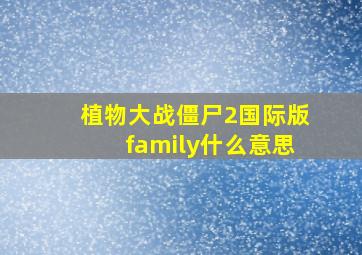 植物大战僵尸2国际版family什么意思