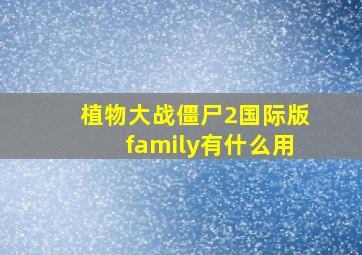 植物大战僵尸2国际版family有什么用