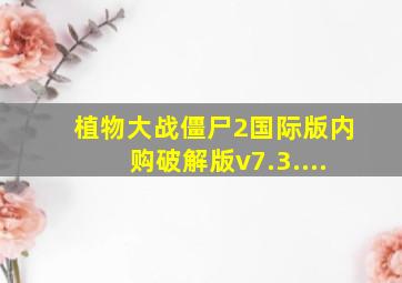 植物大战僵尸2国际版内购破解版v7.3....