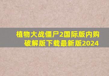 植物大战僵尸2国际版内购破解版下载最新版2024