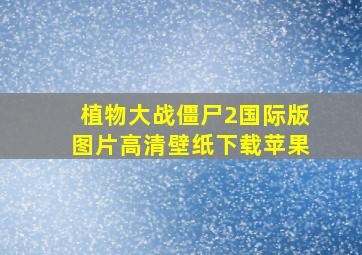 植物大战僵尸2国际版图片高清壁纸下载苹果