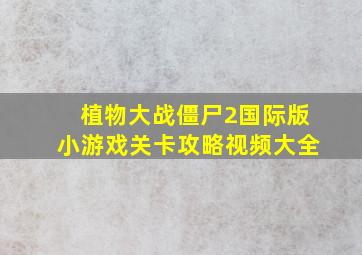 植物大战僵尸2国际版小游戏关卡攻略视频大全