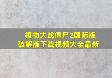 植物大战僵尸2国际版破解版下载视频大全最新