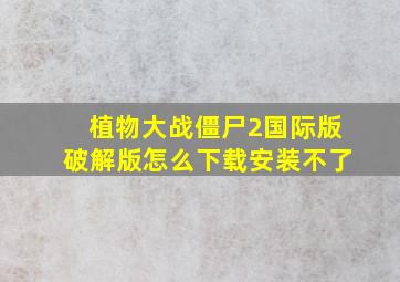 植物大战僵尸2国际版破解版怎么下载安装不了