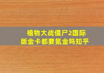 植物大战僵尸2国际版金卡都要氪金吗知乎