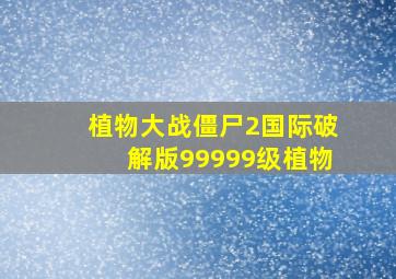 植物大战僵尸2国际破解版99999级植物