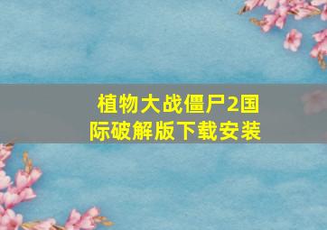 植物大战僵尸2国际破解版下载安装