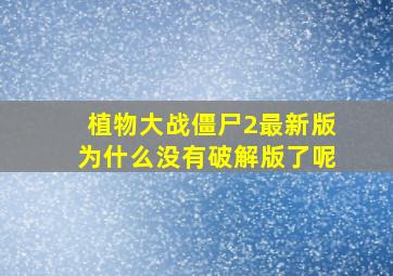 植物大战僵尸2最新版为什么没有破解版了呢