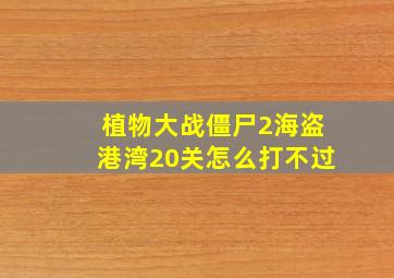 植物大战僵尸2海盗港湾20关怎么打不过