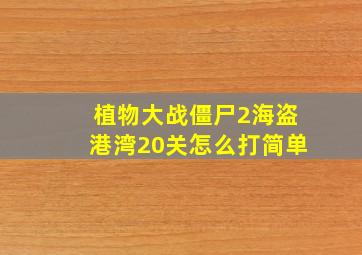 植物大战僵尸2海盗港湾20关怎么打简单