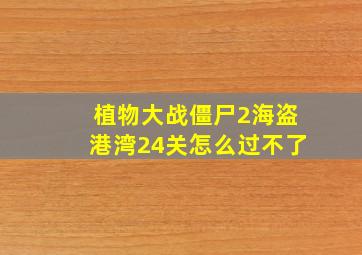 植物大战僵尸2海盗港湾24关怎么过不了