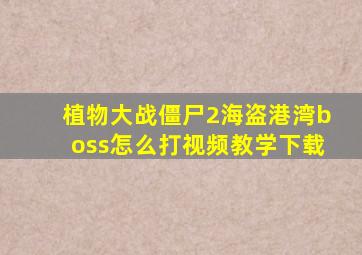 植物大战僵尸2海盗港湾boss怎么打视频教学下载