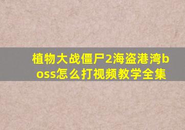 植物大战僵尸2海盗港湾boss怎么打视频教学全集