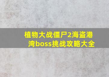 植物大战僵尸2海盗港湾boss挑战攻略大全