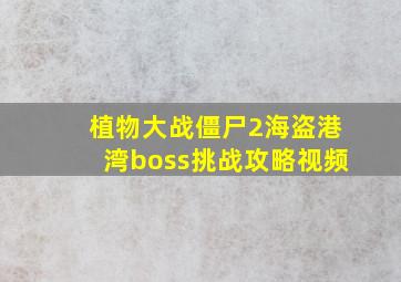 植物大战僵尸2海盗港湾boss挑战攻略视频